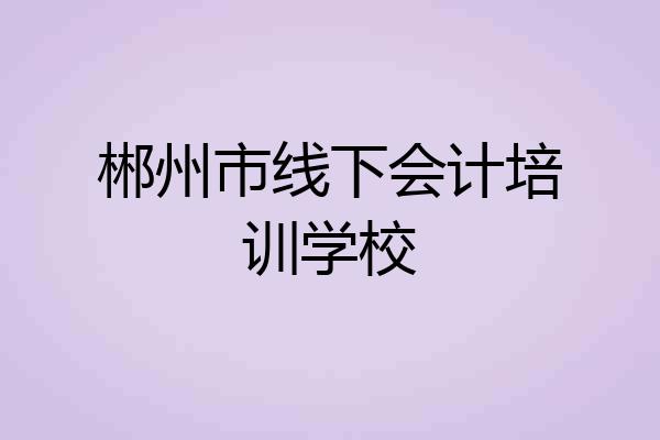 郴州市线下会计培训学校