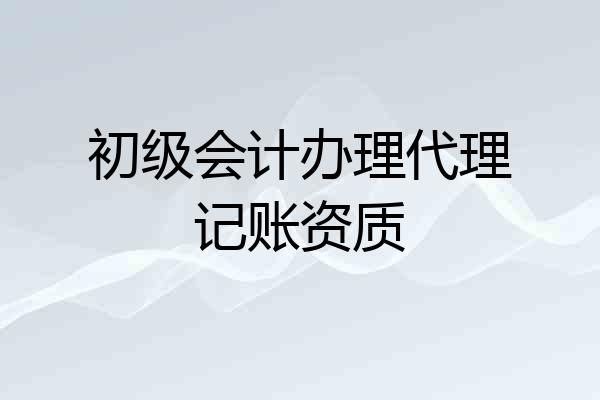 初级会计办理代理记账资质