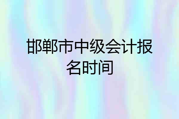 邯郸市中级会计报名时间