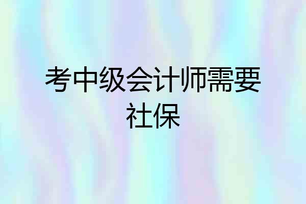 考中级会计师需要社保