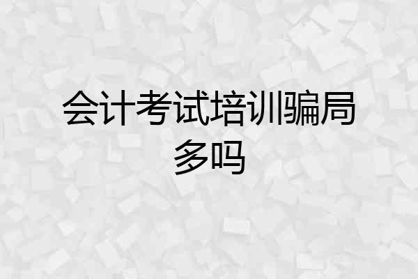 会计考试培训骗局多吗