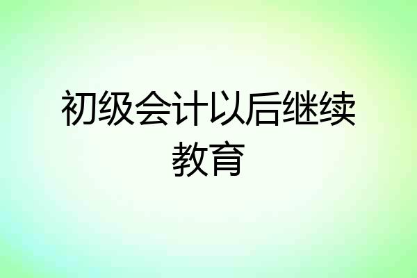 初级会计以后继续教育