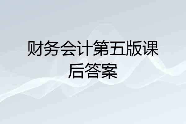 财务会计第五版课后答案
