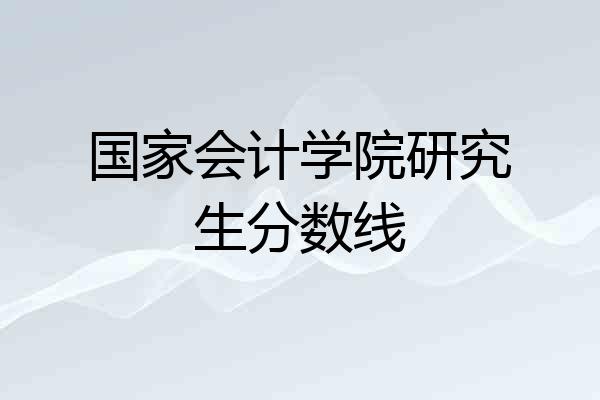 国家会计学院研究生分数线