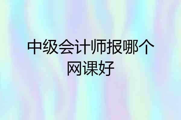 中级会计师报哪个网课好