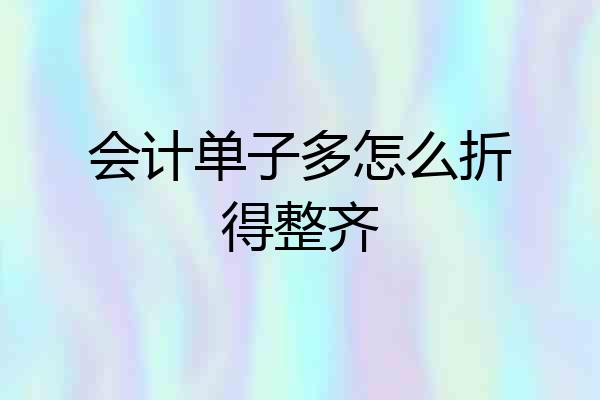 会计单子多怎么折得整齐
