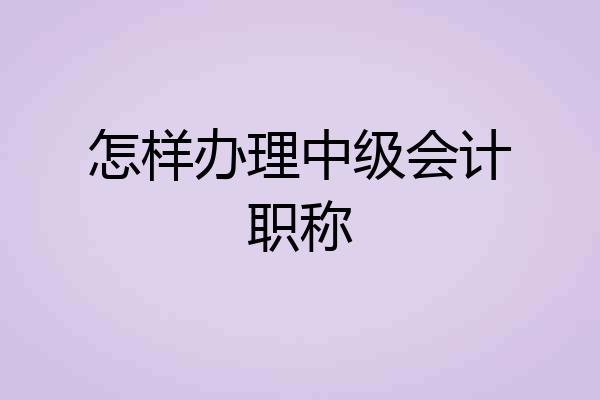 怎样办理中级会计职称
