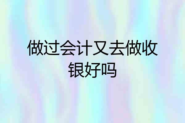 做过会计又去做收银好吗