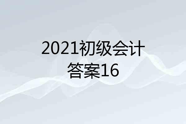 2021初级会计答案16