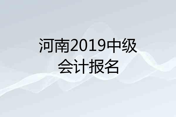 河南2019中级会计报名
