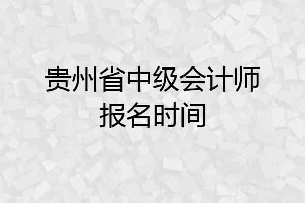 贵州省中级会计师报名时间