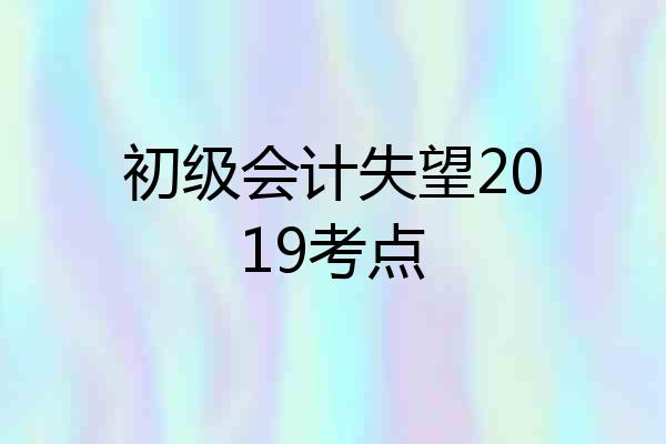 初级会计失望2019考点