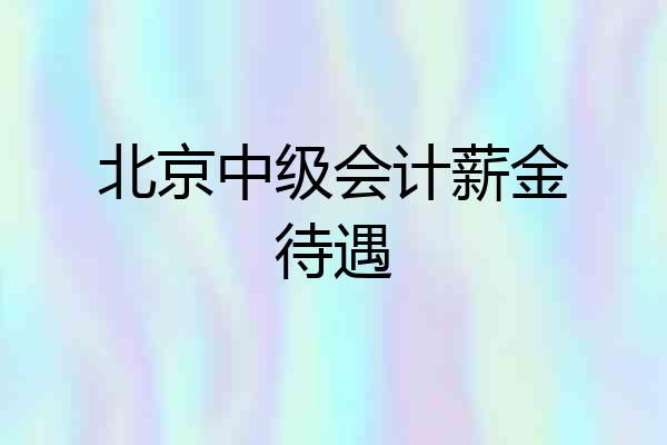 北京中级会计薪金待遇
