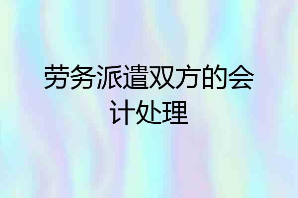 劳务派遣双方的会计处理