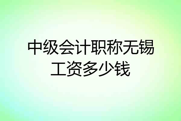 中级会计职称无锡工资多少钱