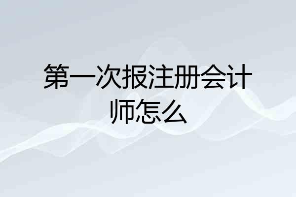 第一次报注册会计师怎么