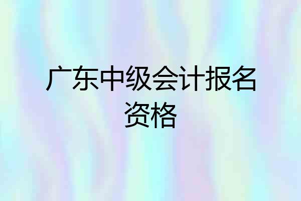 广东中级会计报名资格