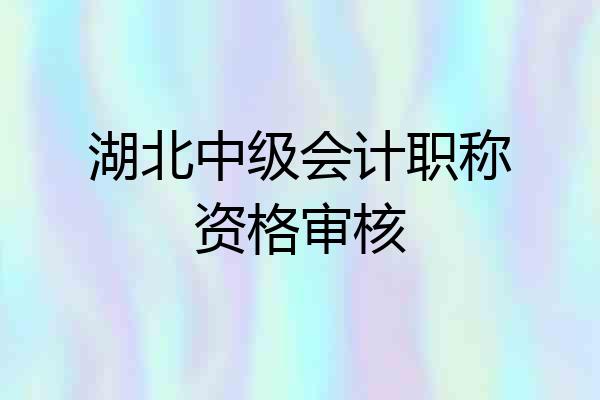 湖北中级会计职称资格审核