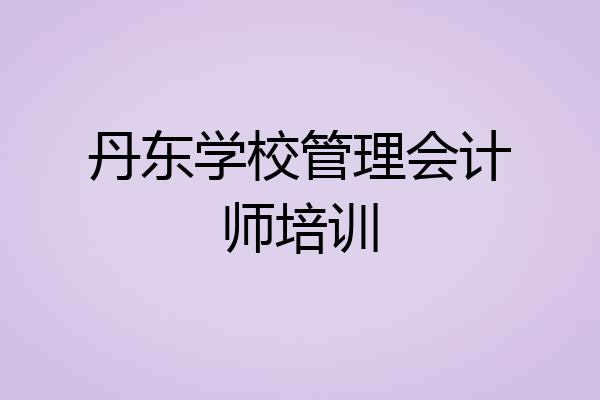 丹东学校管理会计师培训
