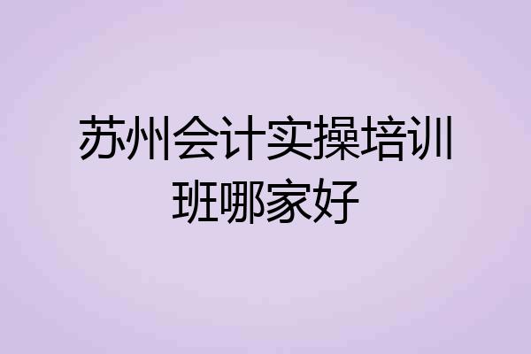 苏州会计实操培训班哪家好