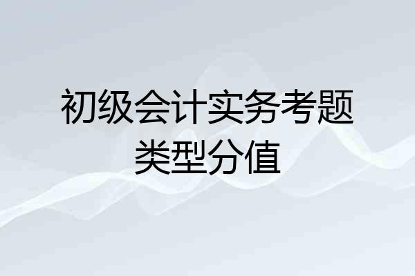 初级会计实务考题类型分值
