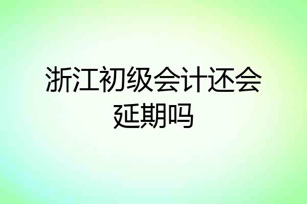 浙江初级会计还会延期吗
