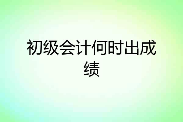 初级会计何时出成绩