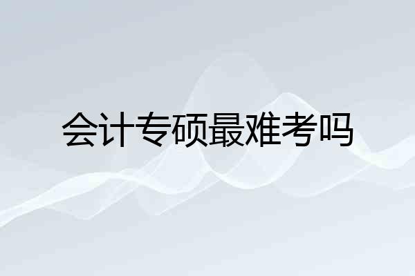 会计专硕最难考吗