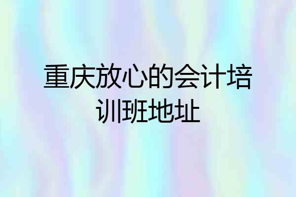 重庆放心的会计培训班地址