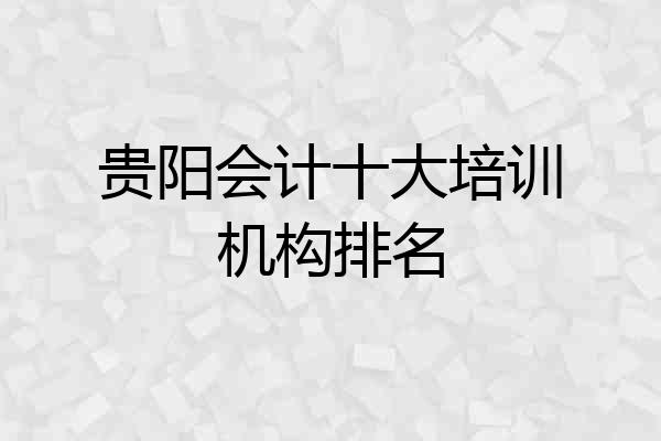 贵阳会计十大培训机构排名