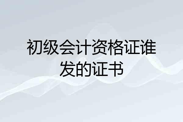 初级会计资格证谁发的证书