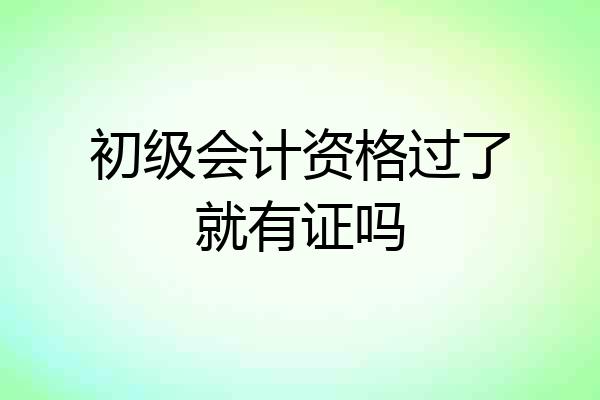 初级会计资格过了就有证吗