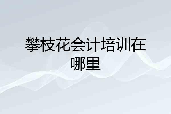 攀枝花会计培训在哪里