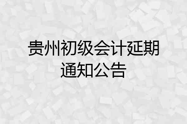 贵州初级会计延期通知公告