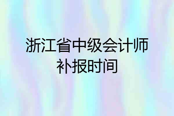 浙江省中级会计师补报时间