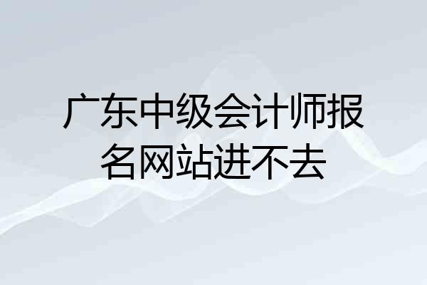 广东中级会计师报名网站进不去