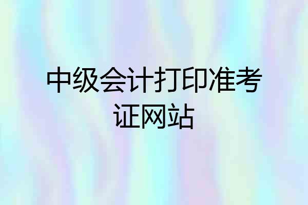 中级会计打印准考证网站