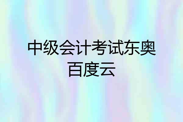中级会计考试东奥百度云
