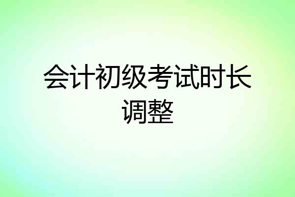 会计初级考试时长调整