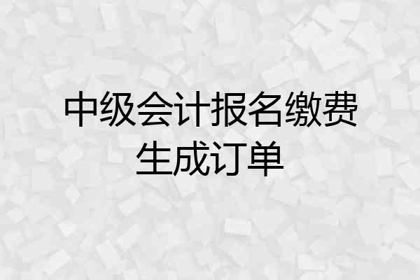 中级会计报名缴费生成订单