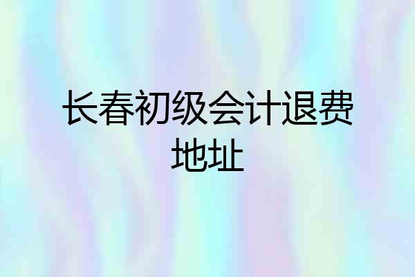 长春初级会计退费地址