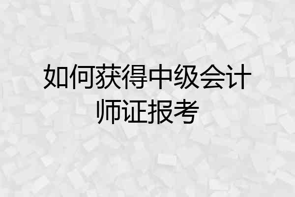 如何获得中级会计师证报考