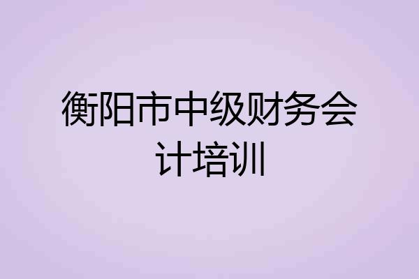 衡阳市中级财务会计培训