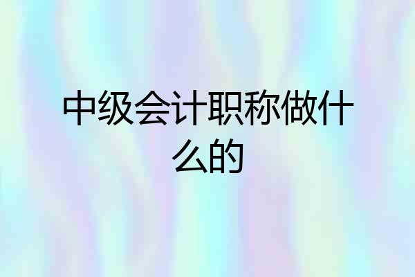 中级会计职称做什么的