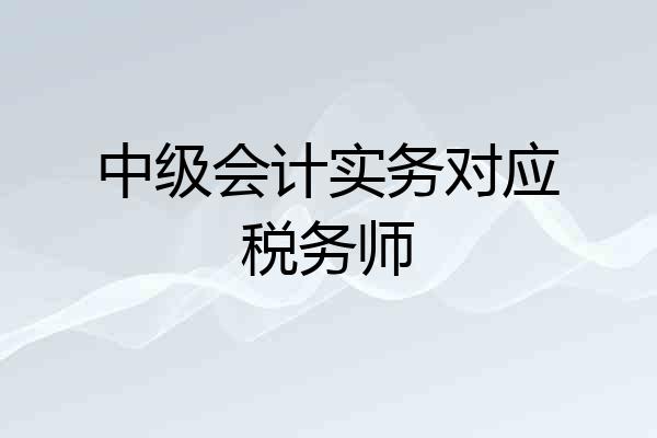 中级会计实务对应税务师