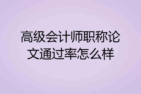 高级会计师职称论文通过率怎么样