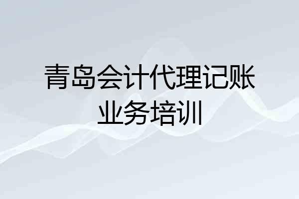青岛会计代理记账业务培训