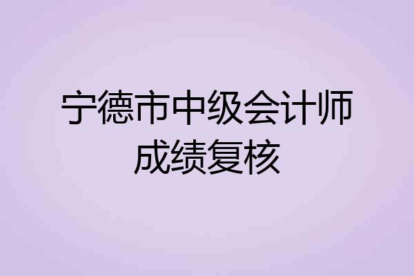 宁德市中级会计师成绩复核