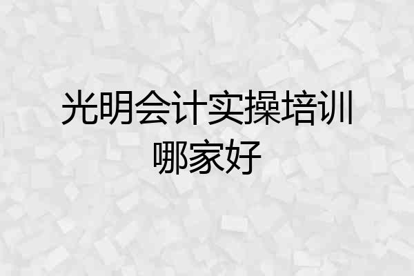 光明会计实操培训哪家好