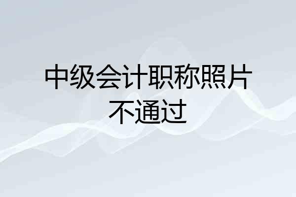 中级会计职称照片不通过